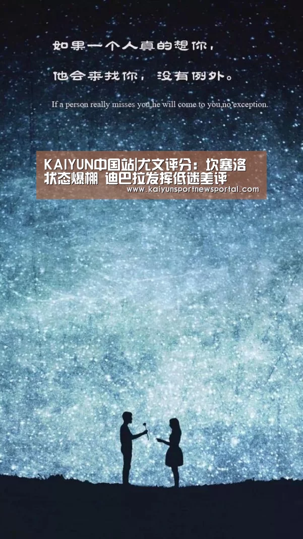 KAIYUN中国站|尤文评分:坎塞洛状态爆棚 迪巴拉发挥低迷差评(图1) 开云平台