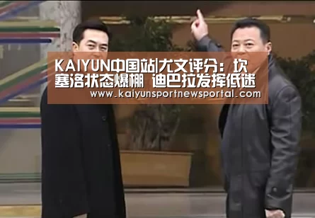 KAIYUN中国站|尤文评分:坎塞洛状态爆棚 迪巴拉发挥低迷差评(图2) 开云平台