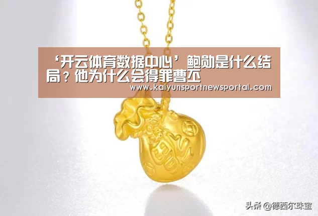 ‘开云体育数据中心’鲍勋是什么结局?他为什么会得罪曹丕(图2) 开云体育数据中心