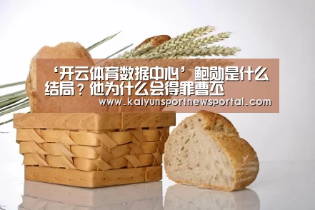 ‘开云体育数据中心’鲍勋是什么结局?他为什么会得罪曹丕(图1) 开云平台