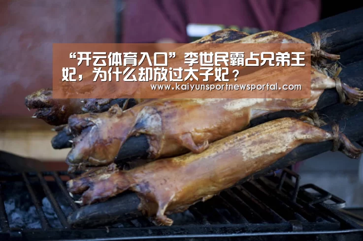 “开云体育入口”李世民霸占兄弟王妃,为什么却放过太子妃?(图2) 开云体育入口